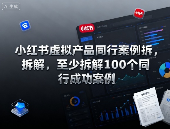 小红书虚拟产品同行案例拆解，至少拆解100个同行成功案例(完结)-大川资源分享站