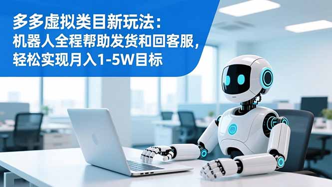 多多虚拟类目新玩法：机器人全程帮助发货和回客服，轻松实现月入1-5W目标-大川资源分享站