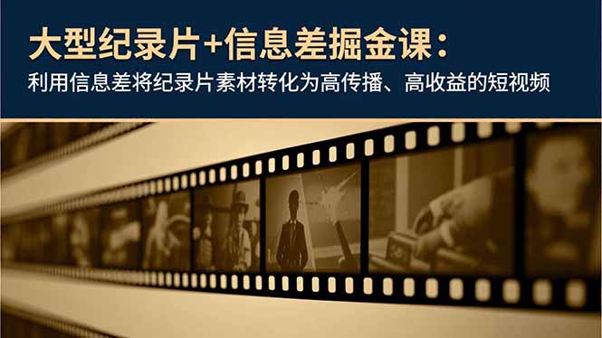 大型纪录片+信息差掘金课：利用信息差将纪录片素材转化为高传播、高收益的短视频-大川资源分享站