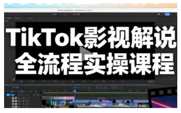TikTok影视解说全流程实操，手把手教你打造TK爆款解说视频-大川资源分享站