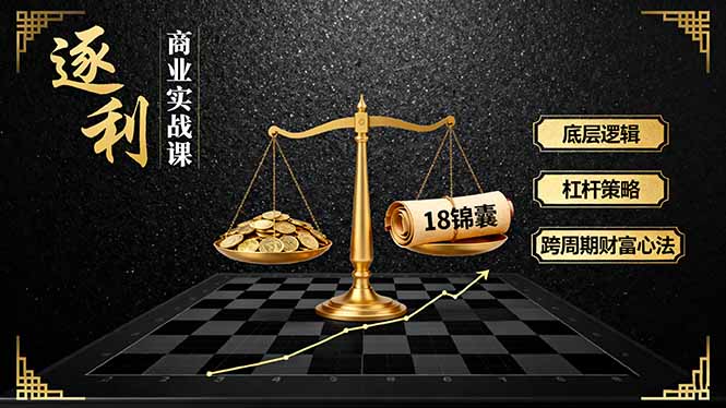 《逐 利》商业实战课，底层逻辑、杠杆策略、18锦囊，跨周期财富心法(更新-大川资源分享站