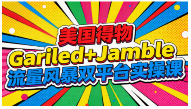 美国得物Gariled+Jamble流量风暴双平台实操课，两大美国热门平台全流程运营-大川资源分享站