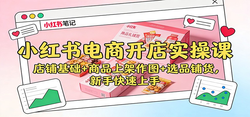 小红书电商开店实操课：店铺基础+商品上架作图+选品铺货，新手快速上手-大川资源分享站