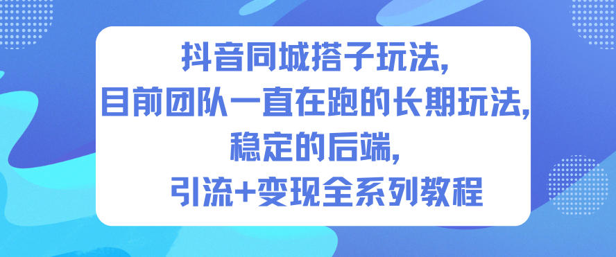 抖音同城搭子玩法,目前团队一直在跑的长期玩法,稳定的后端,引流+变现全系列教程-大川资源分享站