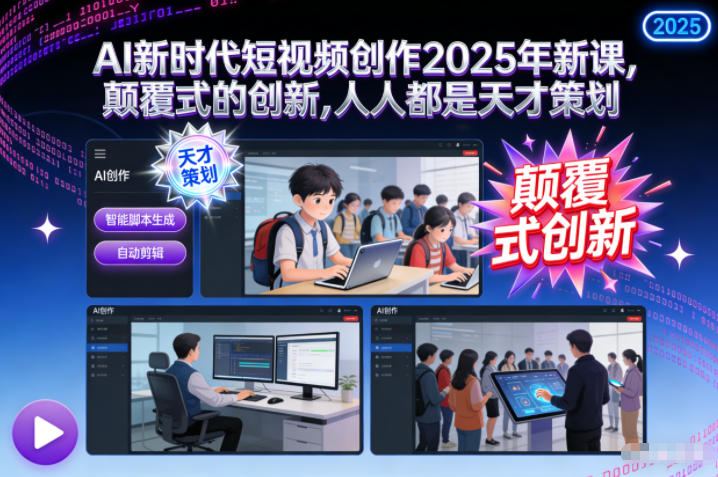 AI新时代短视频创作2025年新课,颠覆式的创新,人人都是天才策划-大川资源分享站