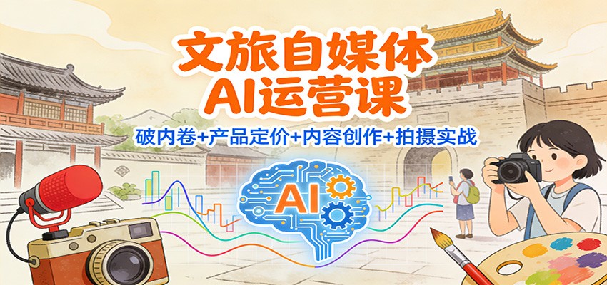 文旅自媒体AI运营课:破内卷+产品定价+内容创作+拍摄实战-大川资源分享站