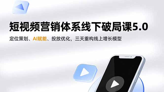 短视频营销体系线下破局课5.0，定位策划、AI赋能、投放优化，三天重构线上增长模型-大川资源分享站