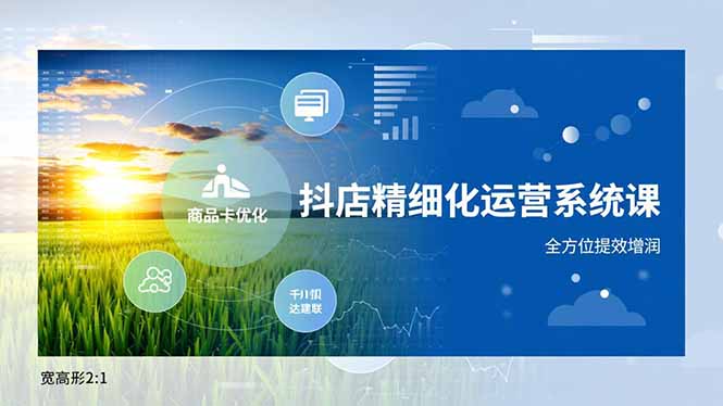 抖店精细化运营系统课，商品卡优化、达人建联、千川投放，全方位提效增润-大川资源分享站