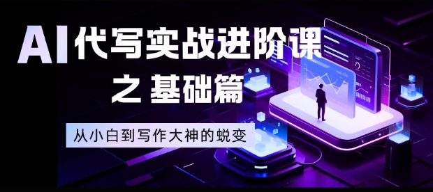 AI代写实战进阶课之基础篇，从小白到写作大神的蜕变【揭秘】-大川资源分享站