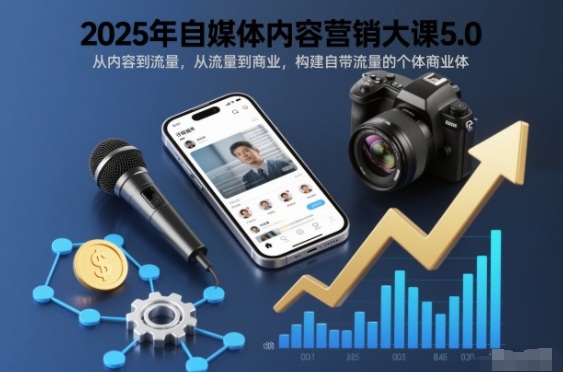 2025年自媒体内容营销大课5.0，从内容到流量，从流量到商业，构建自带流量的个体商业体-大川资源分享站