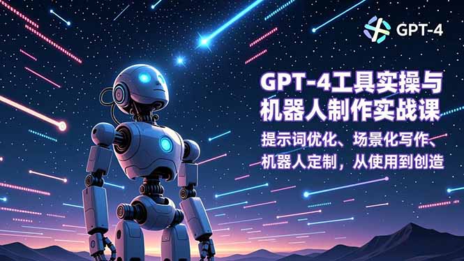 GPT-4工具实操与机器人制作实战课：提示词优化、场景化写作、机器人定制，从使用到创造-大川资源分享站