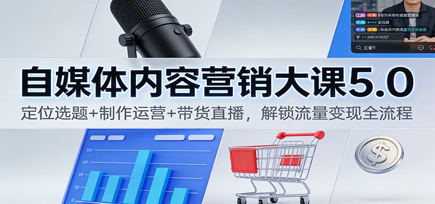 自媒体内容营销大课5.0:定位选题+制作运营+带货直播,解锁流量变现全流程-大川资源分享站