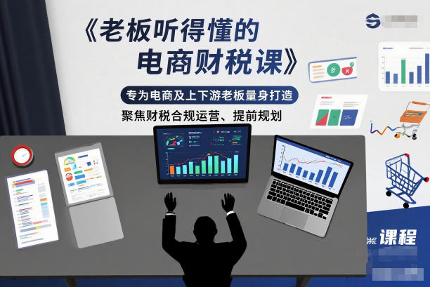 老板听得懂的电商财税课，专为电商及上下游老板量身打造，聚焦财税合规运营、提前规划-大川资源分享站