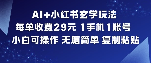 AI+小红书玄学玩法，每单收费29米，1手机1账号，小白可操作，无脑简单复制粘贴-大川资源分享站