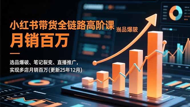小红书带货全链路高阶课，选品爆破、笔记裂变、直播推广，实现多店月销百万(更新25年12月-大川资源分享站