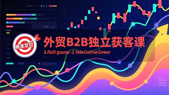 外贸B2B独立获客课，Facebook主页搭建、消息互动广告、精准定位，打造高询盘系统-大川资源分享站