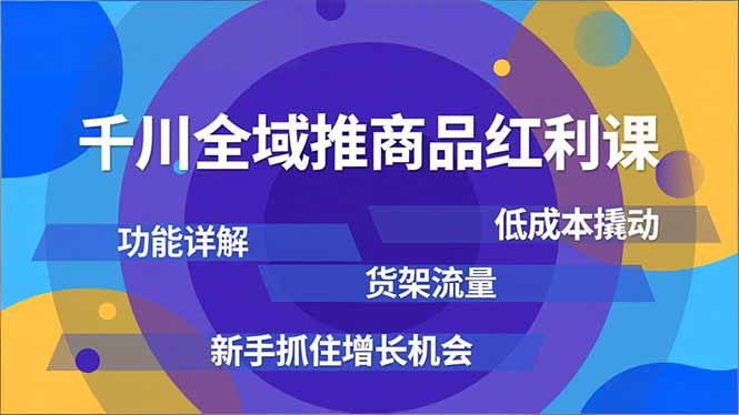 千川全域推商品红利课，功能详解、低成本撬动、货架流量，新手抓住增长机会-大川资源分享站