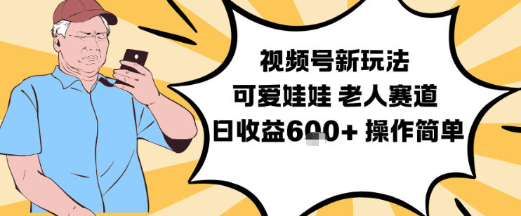视频号新玩法，可爱娃娃视频制作教学，老人赛道，日收益6张+操作简单-大川资源分享站