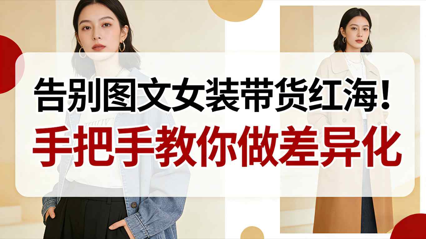 告别图文女装带货红海！手把手教你做差异化，新手也能弯道超车-大川资源分享站