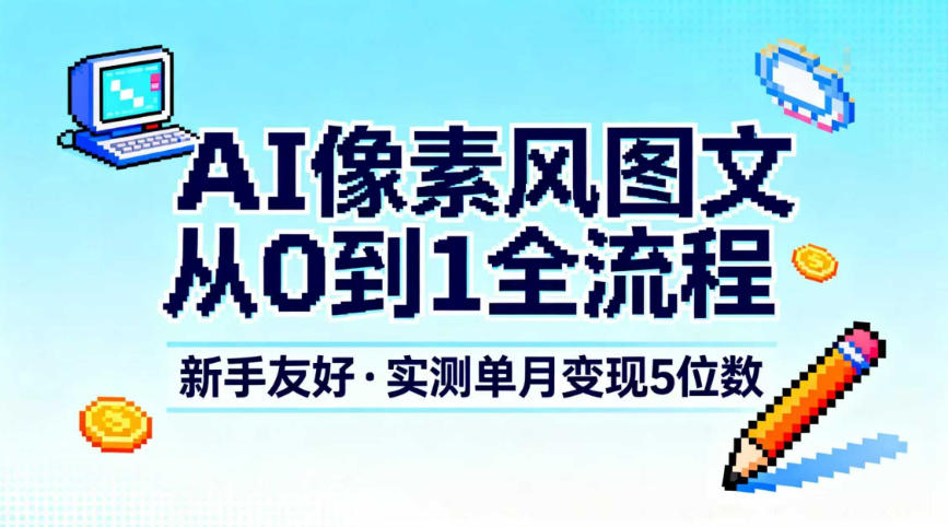 AI像素风图文从0到1全流程，新手友好，实测单月变现5位数-大川资源分享站