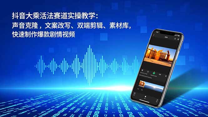 抖音大乘活法赛道实操教学：声音克隆，文案改写、双端剪辑、素材库，快速制作爆款剧情视频-大川资源分享站