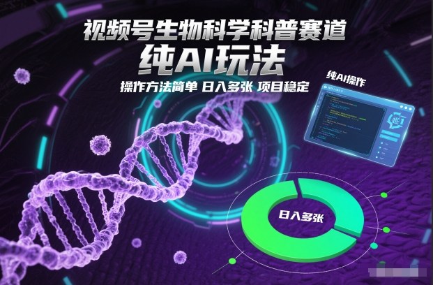 视频号生物科学科普赛道，纯AI玩法，操作方法简单，日入多张，项目稳定-大川资源分享站
