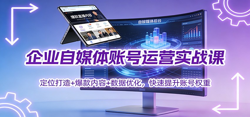 企业自媒体账号运营实战课：定位打造+ 爆款内容+数据优化，快速提升账号权重-大川资源分享站