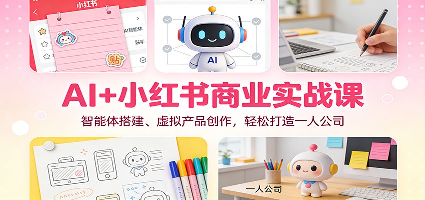 AI+小红书商业实战课：智能体搭建、虚拟产品创作，轻松打造一人公司-大川资源分享站