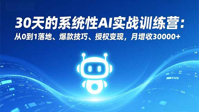 30天的系统性AI实战训练营：从0到1落地、爆款技巧、授权变现，月增收30000+-大川资源分享站