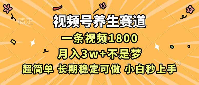 视频号养生赛道，一条视频1800，超简单，长期稳定可做，月入3w+不是梦-大川资源分享站