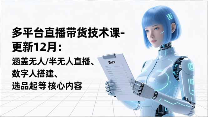 平台直播带货技术课-更新12月：涵盖无人/半无人直播、数字人搭建、选品起号等核心内容-大川资源分享站