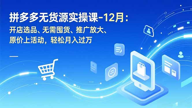 拼多多无货源实操课-12月：开店选品、无需囤货、推广放大、原价上活动，轻松月入过万-大川资源分享站