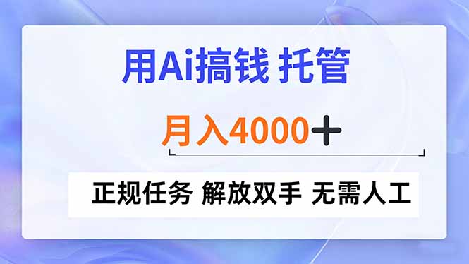 用Ai搞钱，托管，月入4000+， 正规任务 解放双手 无需人工-大川资源分享站