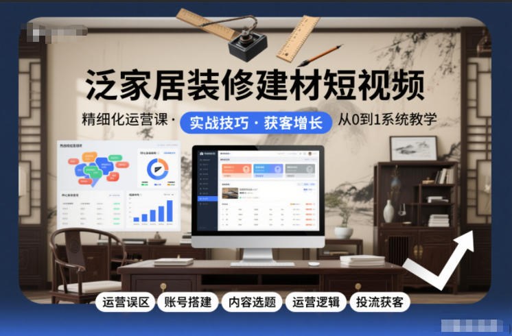 泛家居装修建材短视频精细化运营课，运营误区+账号搭建+内容选题+运营逻辑+投流获客-大川资源分享站