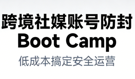 跨境社媒账号防封Boot Camp，低成本搞定社媒账号安全与长期运营-大川资源分享站