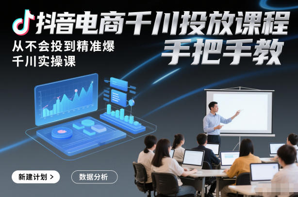 抖音电商千川投放课程，从不会投到精准爆，千川实操课，手把手教-大川资源分享站