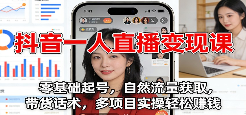 抖音一人直播变现课:零基础起号,自然流量获取,带货话术,多项目实操轻松赚钱-大川资源分享站