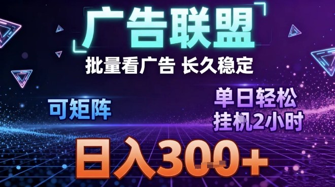 最新广告联盟全自动掘金，长期稳定，单窗口最高收益30+，可矩阵日入3张【揭秘】-大川资源分享站