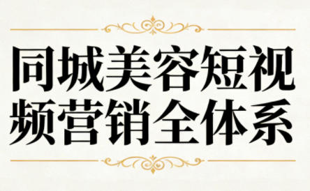 同城美容短视频营销全体系-大川资源分享站