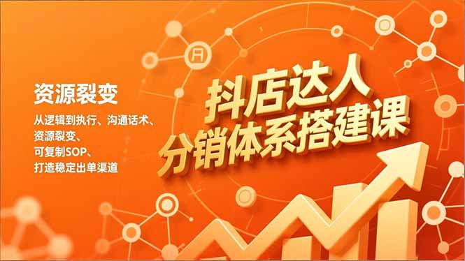 抖店达人分销体系搭建课，从逻辑到执行、沟通话术、资源裂变，可复制SOP，打造稳定出单渠道-大川资源分享站