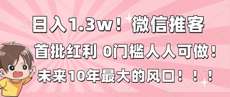 日入1.3w！微信推客，首批红利，未来10年最大的风口，0门槛，人人可做！-大川资源分享站