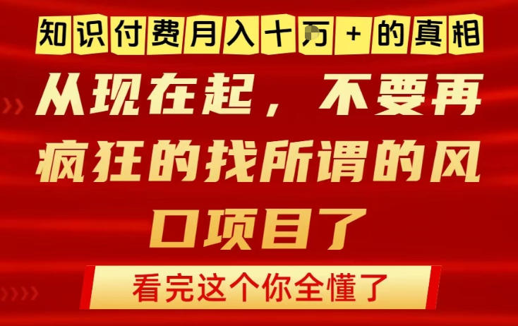 知识付费月入10个W的真相，做网创项目这一个就够了，不要再疯狂的找所谓的风口项目【揭秘】-大川资源分享站