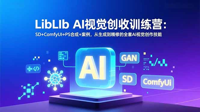 LibLIb AI视觉创收训练营:SD+ComfyUI+PS合成+案例,从生成到精修的全套AI视觉创作技能-大川资源分享站