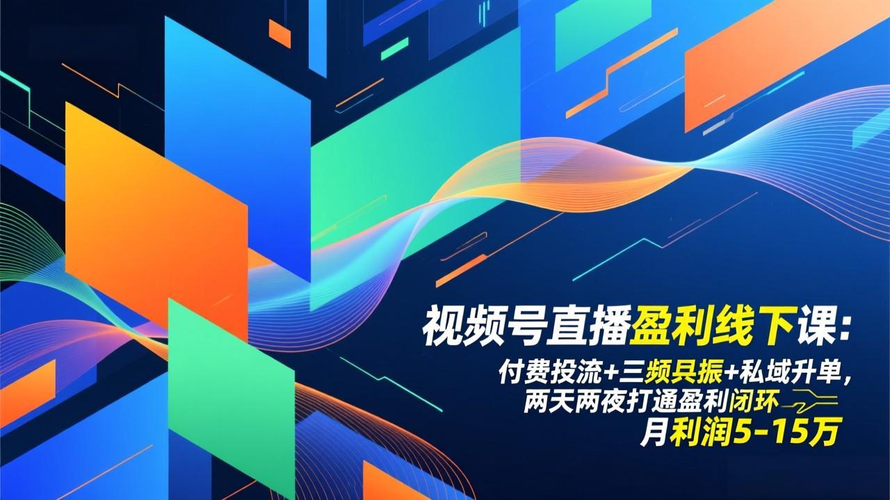 视频号直播盈利线下课:付费投流+三频共振+私域升单,两天两夜打通盈利闭环,月利润5-15万-大川资源分享站