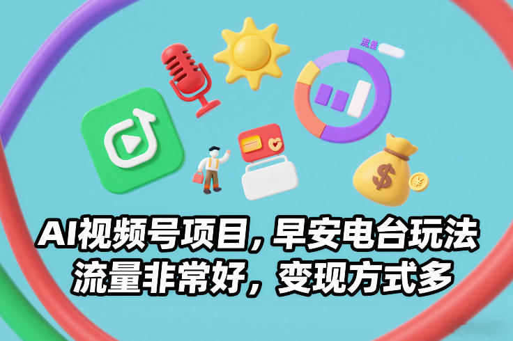 AI视频号项目,早安电台玩法,流量非常好,变现方式多-大川资源分享站