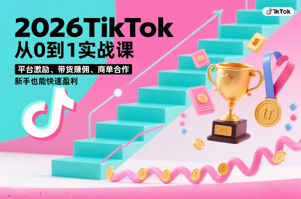 2026TikTok从0到1实战课,平台激励、带货賺佣、商单合作,新手也能快速盈利(3天直播课)-大川资源分享站