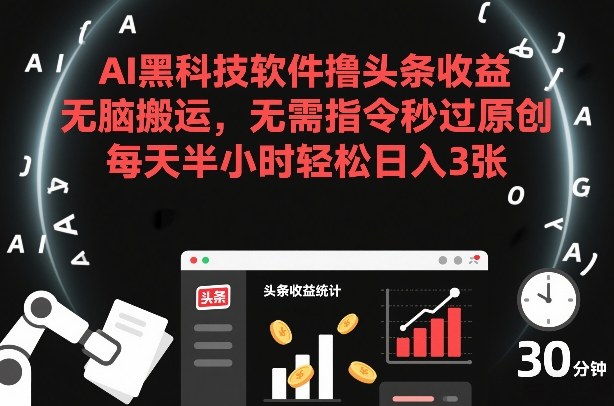 AI黑科技软件撸头条收益,无脑搬运,无需指令秒过原创,每天半小时轻松日入3张【揭秘】-大川资源分享站