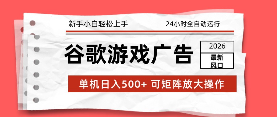 2026最新谷歌游戏广告 单机日入500+ 24小时全自动运行，新手小白轻松玩转-大川资源分享站