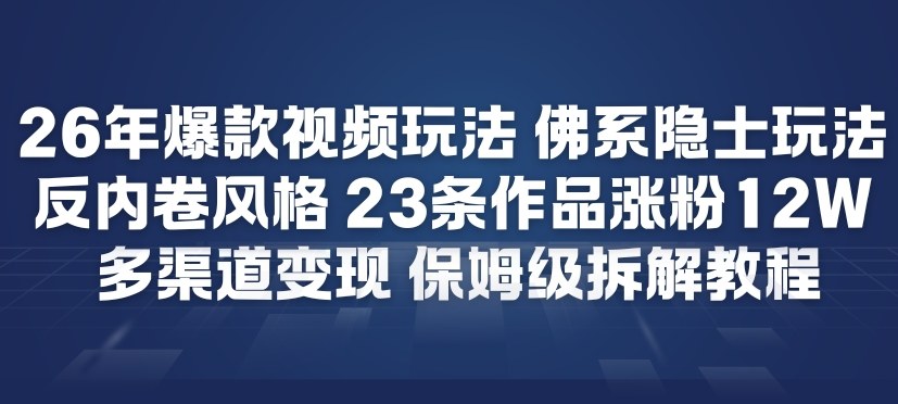 26年爆款短视频玩法，佛系隐士玩法，反内卷视频风格，23条作品涨粉12W，多渠道变现-大川资源分享站