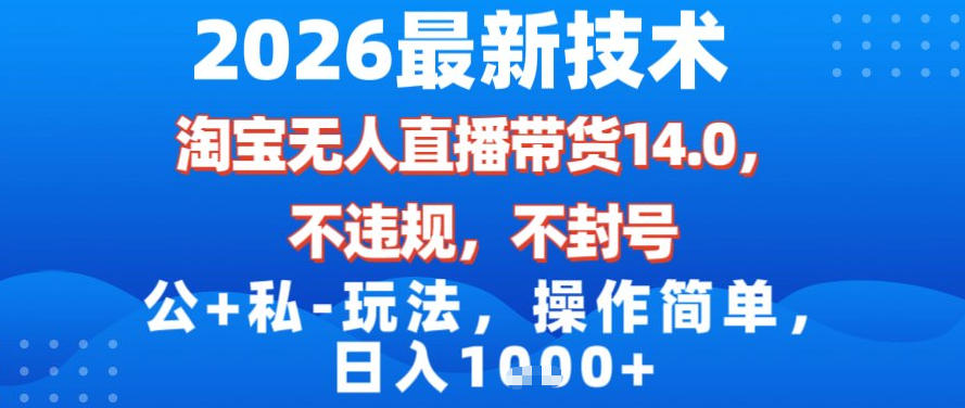 2026最新技术，淘宝无人直播带货14.0，不封号，不违规，公+私玩法，操作简单，日入1k【揭秘】-大川资源分享站
